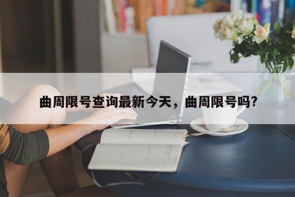 曲周限号查询最新今天，曲周限号吗?-第1张图片-小阿居生活百科