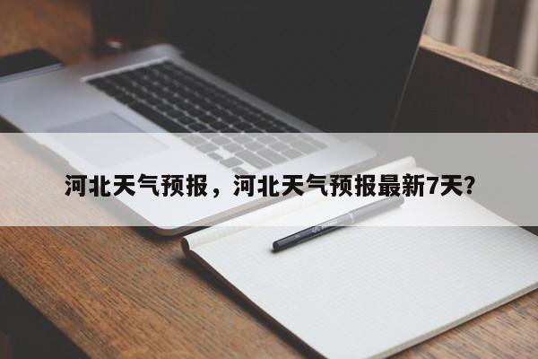 河北天气预报，河北天气预报最新7天？-第1张图片-小阿居生活百科