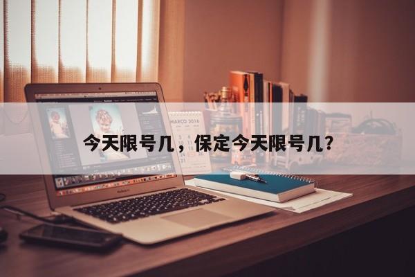 今天限号几，保定今天限号几？-第1张图片-小阿居生活百科