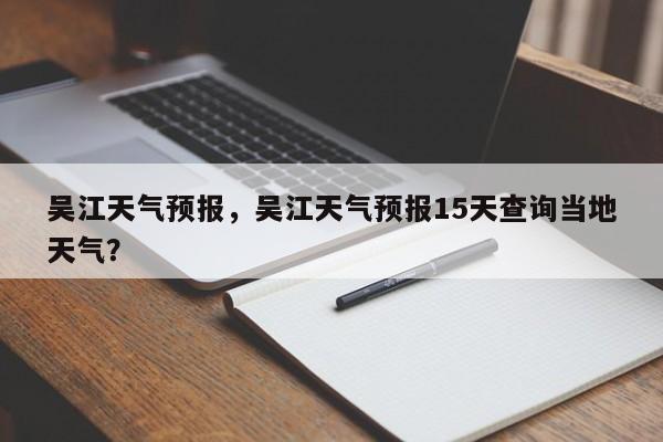 吴江天气预报，吴江天气预报15天查询当地天气？-第1张图片-小阿居生活百科