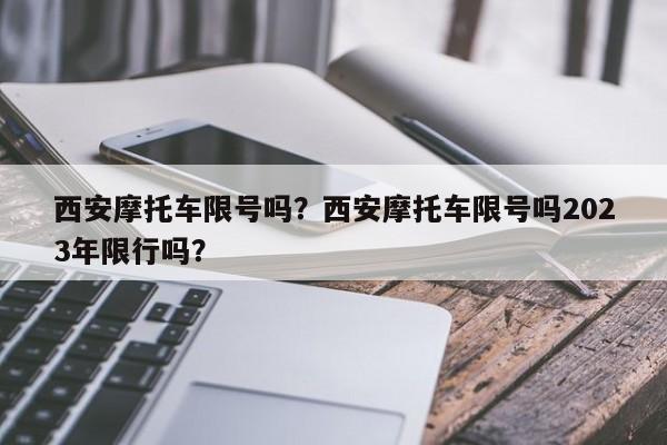 西安摩托车限号吗？西安摩托车限号吗2023年限行吗？-第1张图片-小阿居生活百科