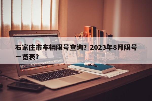 石家庄市车辆限号查询？2023年8月限号一览表？-第1张图片-小阿居生活百科