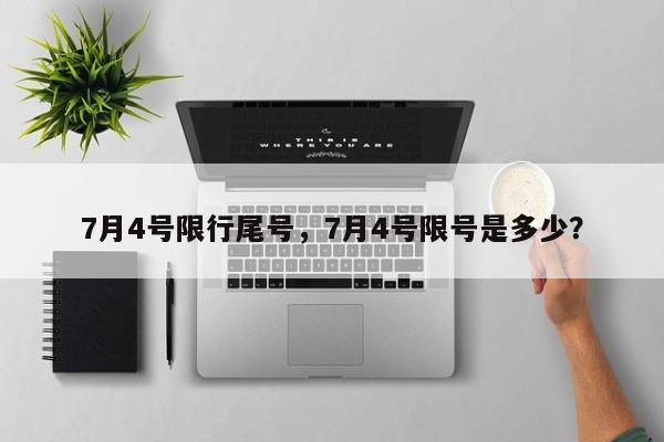 7月4号限行尾号，7月4号限号是多少？-第1张图片-小阿居生活百科