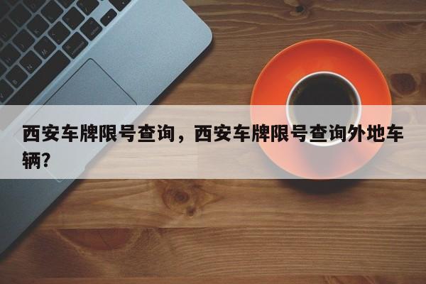 西安车牌限号查询，西安车牌限号查询外地车辆？-第1张图片-小阿居生活百科