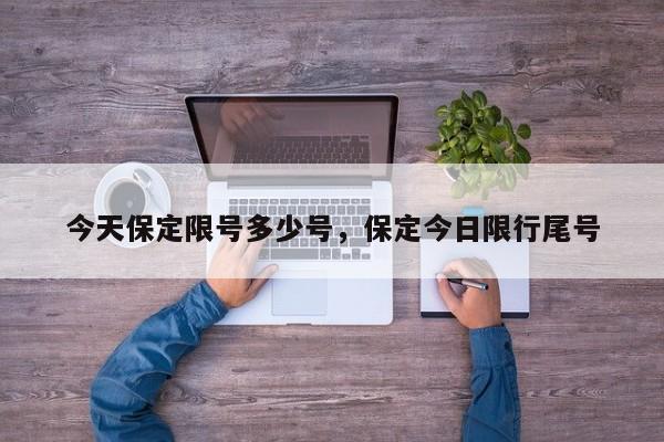 今天保定限号多少号，保定今日限行尾号-第1张图片-小阿居生活百科