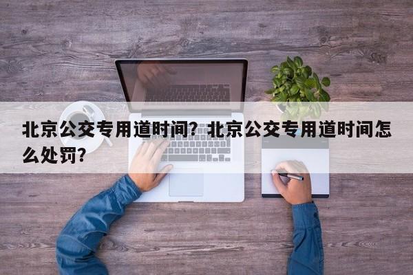 北京公交专用道时间？北京公交专用道时间怎么处罚？-第1张图片-小阿居生活百科