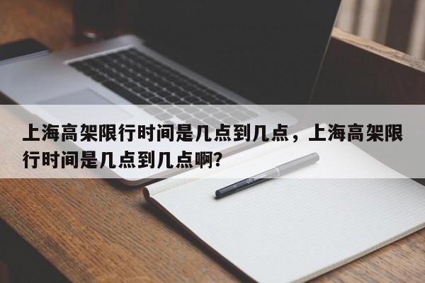 上海高架限行时间是几点到几点，上海高架限行时间是几点到几点啊？-第1张图片-小阿居生活百科