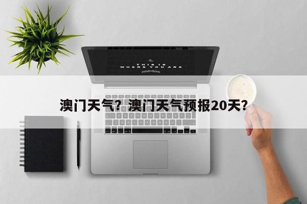 澳门天气？澳门天气预报20天？-第1张图片-小阿居生活百科
