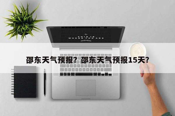 邵东天气预报？邵东天气预报15天？-第1张图片-小阿居生活百科