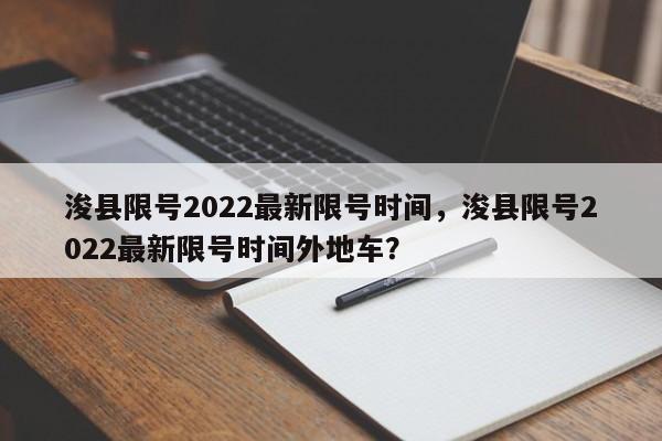 浚县限号2022最新限号时间，浚县限号2022最新限号时间外地车？-第1张图片-小阿居生活百科