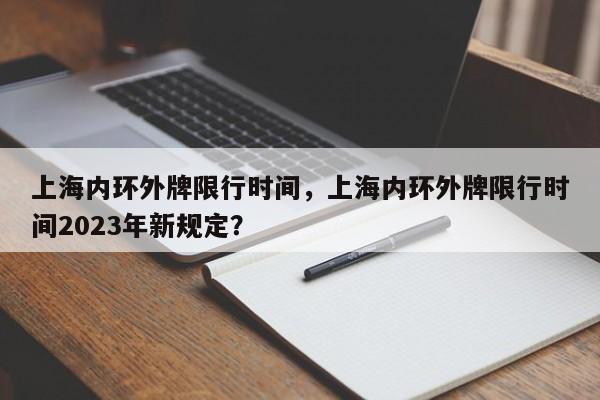 上海内环外牌限行时间，上海内环外牌限行时间2023年新规定？-第1张图片-小阿居生活百科