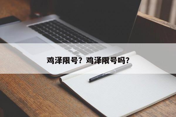 鸡泽限号？鸡泽限号吗？-第1张图片-小阿居生活百科