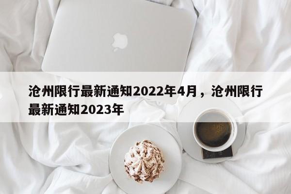 沧州限行最新通知2022年4月，沧州限行最新通知2023年-第1张图片-小阿居生活百科