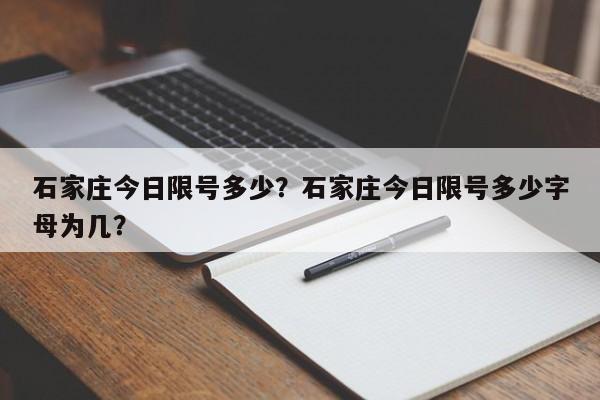 石家庄今日限号多少？石家庄今日限号多少字母为几？-第1张图片-小阿居生活百科