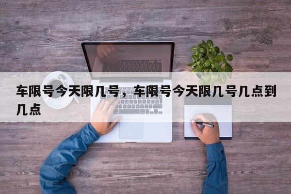 车限号今天限几号，车限号今天限几号几点到几点-第1张图片-小阿居生活百科