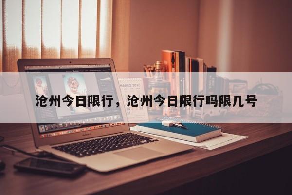 沧州今日限行，沧州今日限行吗限几号-第1张图片-小阿居生活百科