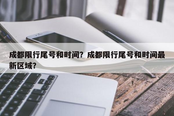 成都限行尾号和时间？成都限行尾号和时间最新区域？-第1张图片-小阿居生活百科