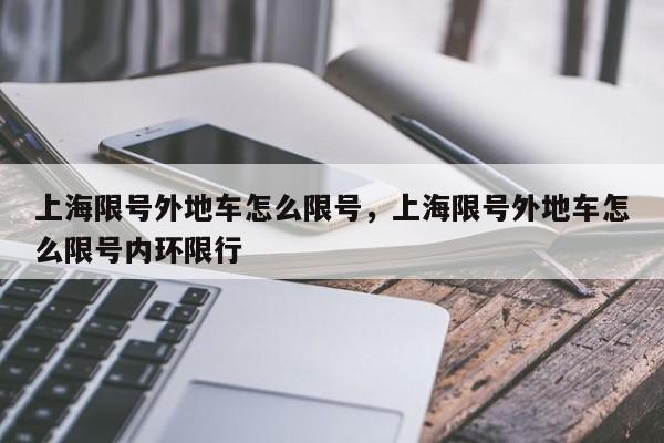 上海限号外地车怎么限号，上海限号外地车怎么限号内环限行-第1张图片-小阿居生活百科