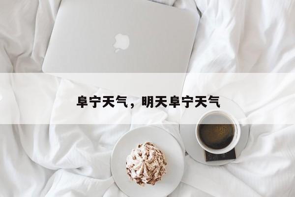 阜宁天气，明天阜宁天气-第1张图片-小阿居生活百科