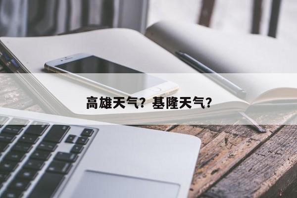 高雄天气？基隆天气？-第1张图片-小阿居生活百科
