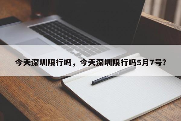 今天深圳限行吗，今天深圳限行吗5月7号？-第1张图片-小阿居生活百科