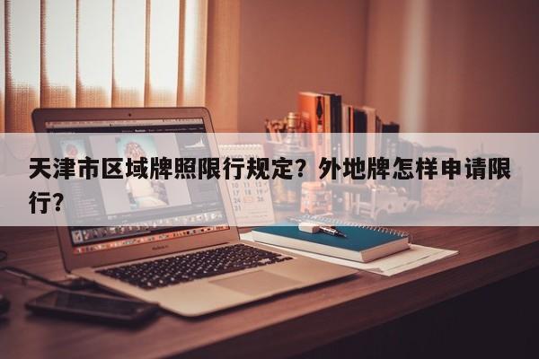 天津市区域牌照限行规定？外地牌怎样申请限行？-第1张图片-小阿居生活百科