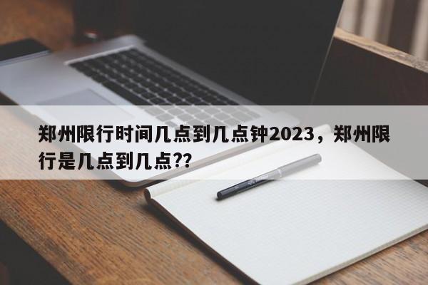 郑州限行时间几点到几点钟2023,郑州限行是几点到几点??-第1张图片-小阿居生活百科 郑州限行时间几点到几点钟2023,郑州限行是几点到几点??-第1张图片-小阿居生活百科