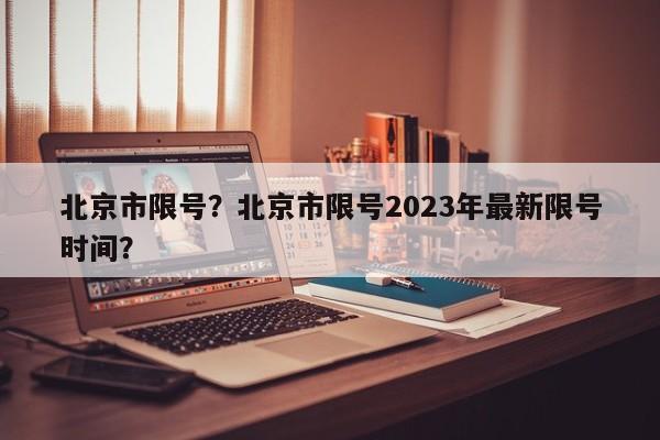 北京市限号？北京市限号2023年最新限号时间？-第1张图片-小阿居生活百科