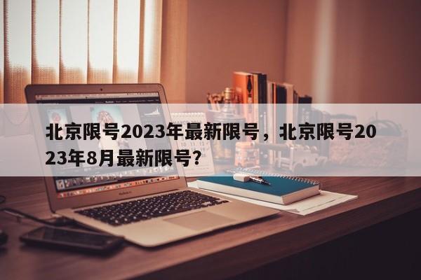 北京限号2023年最新限号，北京限号2023年8月最新限号？-第1张图片-小阿居生活百科