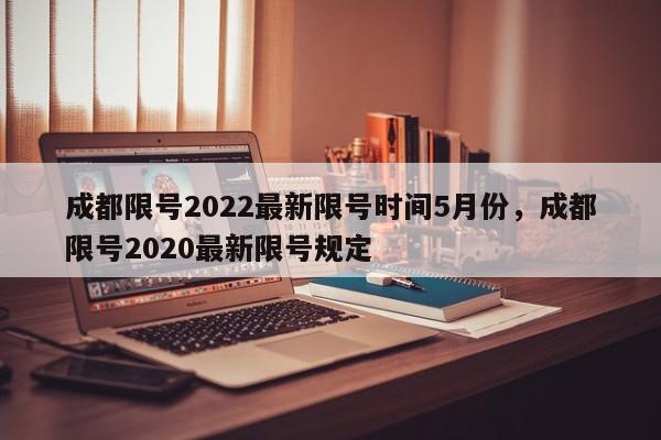 成都限号2022最新限号时间5月份,成都限号2020最新限号规定-第1张图片-小阿居生活百科 成都限号2022最新限号时间5月份,成都限号2020最新限号规定-第1张图片-小阿居生活百科