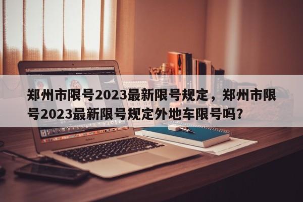 郑州市限号2023最新限号规定,郑州市限号2023最新限号规定外地车限号吗?-第1张图片-小阿居生活百科 郑州市限号2023最新限号规定,郑州市限号2023最新限号规定外地车限号吗?-第1张图片-小阿居生活百科