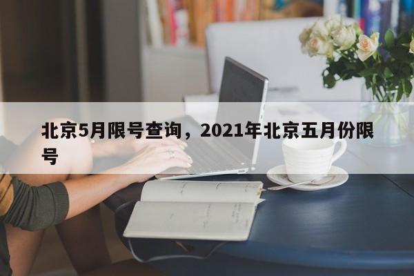 北京5月限号查询,2021年北京五月份限号-第1张图片-小阿居生活百科 北京5月限号查询,2021年北京五月份限号-第1张图片-小阿居生活百科