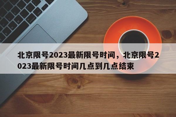 北京限号2023最新限号时间,北京限号2023最新限号时间几点到几点结束-第1张图片-小阿居生活百科 北京限号2023最新限号时间,北京限号2023最新限号时间几点到几点结束-第1张图片-小阿居生活百科
