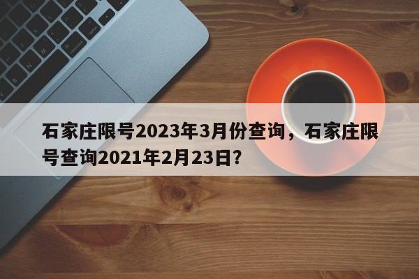 石家庄限号2023年3月份查询,石家庄限号查询2021年2月23日?-第1张图片-小阿居生活百科 石家庄限号2023年3月份查询,石家庄限号查询2021年2月23日?-第1张图片-小阿居生活百科