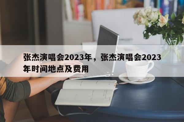 张杰演唱会2023年,张杰演唱会2023年时间地点及费用
?-第1张图片-小阿居生活百科 张杰演唱会2023年,张杰演唱会2023年时间地点及费用
?-第1张图片-小阿居生活百科