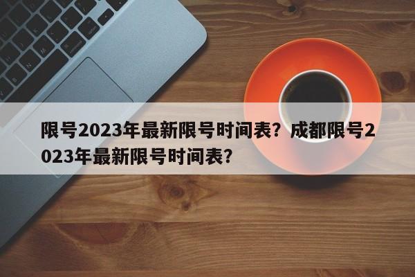 限号2023年最新限号时间表?成都限号2023年最新限号时间表?-第1张图片-小阿居生活百科 限号2023年最新限号时间表?成都限号2023年最新限号时间表?-第1张图片-小阿居生活百科