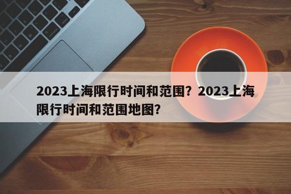 2023上海限行时间和范围?2023上海限行时间和范围地图?-第1张图片-小阿居生活百科 2023上海限行时间和范围?2023上海限行时间和范围地图?-第1张图片-小阿居生活百科