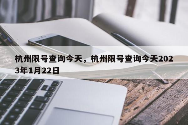 杭州限号查询今天,杭州限号查询今天2023年1月22日-第1张图片-小阿居生活百科 杭州限号查询今天,杭州限号查询今天2023年1月22日-第1张图片-小阿居生活百科