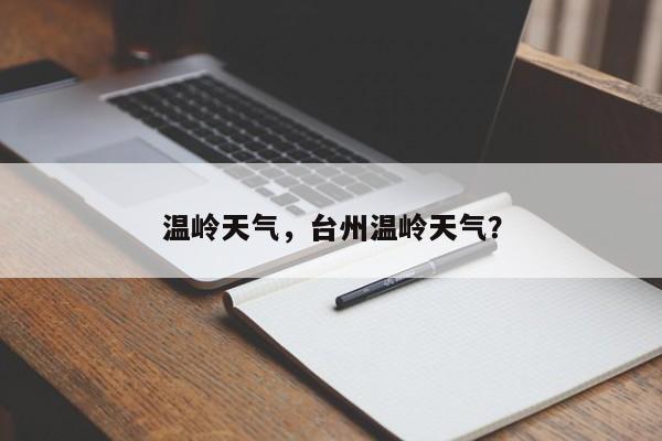 温岭天气，台州温岭天气？-第1张图片-小阿居生活百科