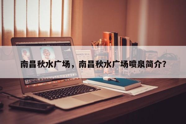 南昌秋水广场，南昌秋水广场喷泉简介？-第1张图片-小阿居生活百科