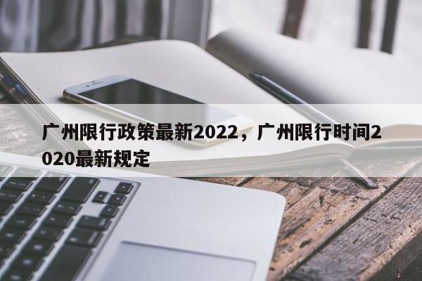 广州限行政策最新2022，广州限行时间2020最新规定-第1张图片-小阿居生活百科