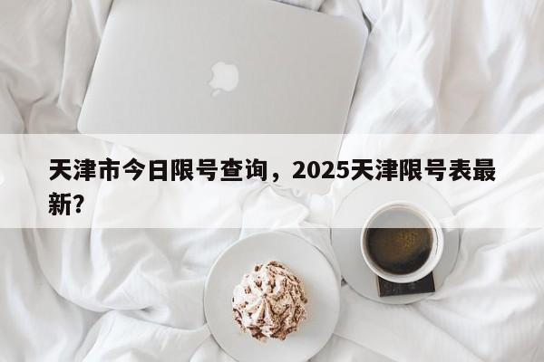 天津市今日限号查询，2025天津限号表最新？-第1张图片-小阿居生活百科