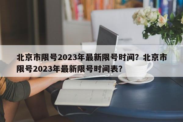 北京市限号2023年最新限号时间？北京市限号2023年最新限号时间表？-第1张图片-小阿居生活百科