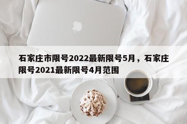 石家庄市限号2022最新限号5月，石家庄限号2021最新限号4月范围-第1张图片-小阿居生活百科