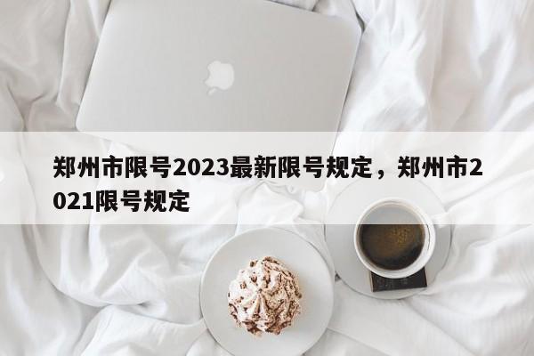 郑州市限号2023最新限号规定,郑州市2021限号规定-第1张图片-小阿居生活百科 郑州市限号2023最新限号规定,郑州市2021限号规定-第1张图片-小阿居生活百科