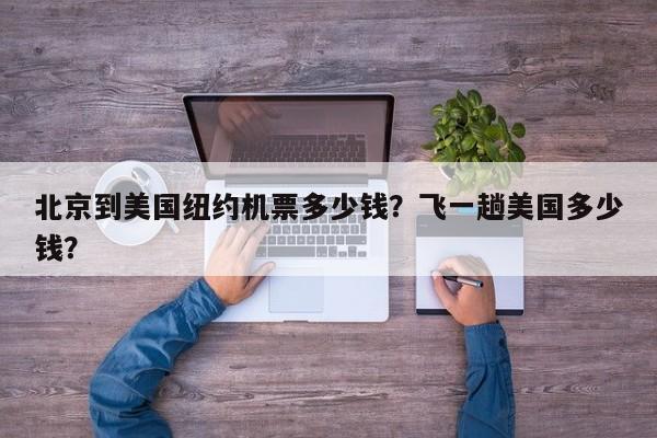 北京到美国纽约机票多少钱？飞一趟美国多少钱？-第1张图片-小阿居生活百科