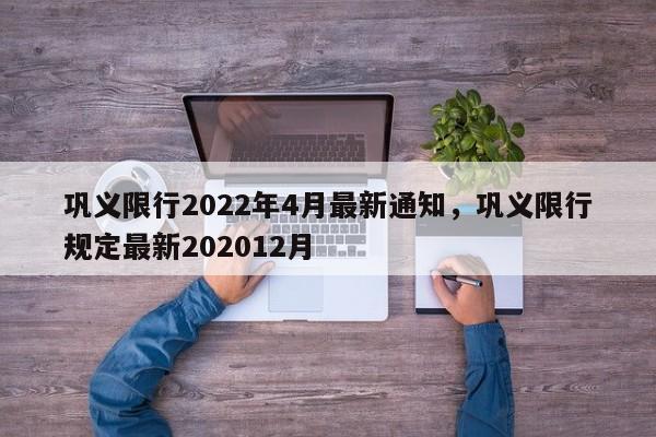 巩义限行2022年4月最新通知，巩义限行规定最新202012月-第1张图片-小阿居生活百科