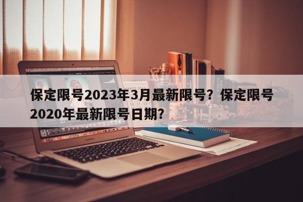 保定限号2023年3月最新限号?保定限号2020年最新限号日期?-第1张图片-小阿居生活百科 保定限号2023年3月最新限号?保定限号2020年最新限号日期?-第1张图片-小阿居生活百科