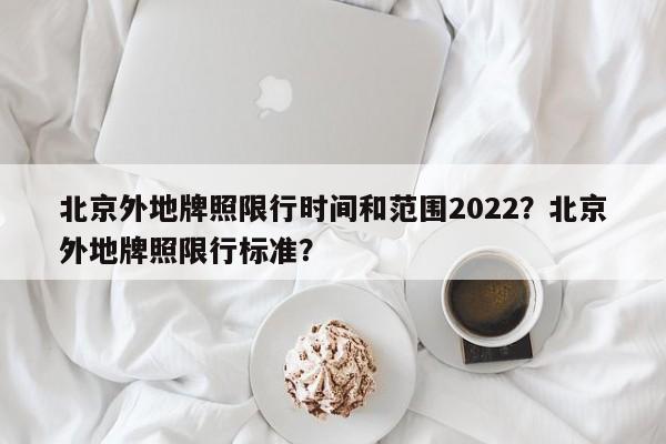 北京外地牌照限行时间和范围2022?北京外地牌照限行标准?-第1张图片-小阿居生活百科 北京外地牌照限行时间和范围2022?北京外地牌照限行标准?-第1张图片-小阿居生活百科