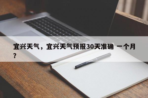 宜兴天气，宜兴天气预报30天准确 一个月？-第1张图片-小阿居生活百科